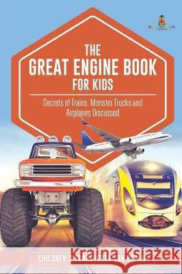 The Great Engine Book for Kids: Secrets of Trains, Monster Trucks and Airplanes Discussed Children's Transportation Books Baby Professor 9781541968363 Baby Professor