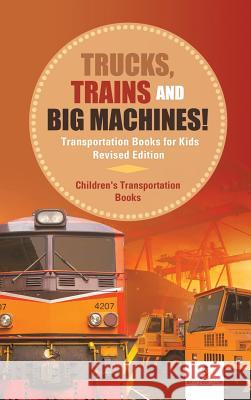 Trucks, Trains and Big Machines! Transportation Books for Kids Revised Edition Children's Transportation Books Baby Professor 9781541968424 Baby Professor