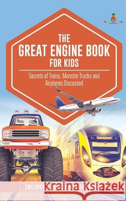 The Great Engine Book for Kids: Secrets of Trains, Monster Trucks and Airplanes Discussed Children's Transportation Books Baby Professor 9781541968462 Baby Professor
