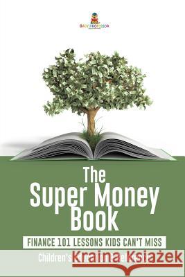 The Super Money Book: Finance 101 Lessons Kids Can't Miss Children's Money & Saving Reference Baby Professor 9781541968578 Baby Professor