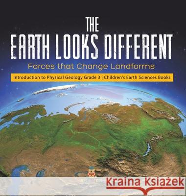 The Earth Looks Different: Forces that Change Landforms Introduction to Physical Geology Grade 3 Children's Earth Sciences Books Baby Professor 9781541972902 Baby Professor