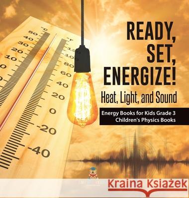 Ready, Set, Energize!: Heat, Light, and Sound Energy Books for Kids Grade 3 Children's Physics Books Baby Professor 9781541972940 Baby Professor