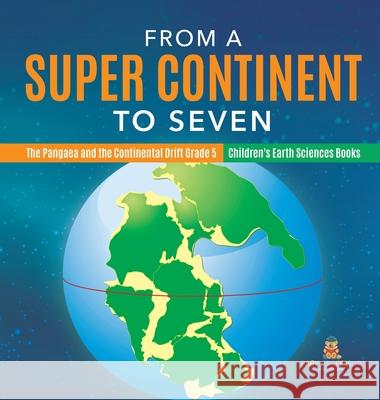 From a Super Continent to Seven The Pangaea and the Continental Drift Grade 5 Children's Earth Sciences Books Baby Professor 9781541973329 Baby Professor