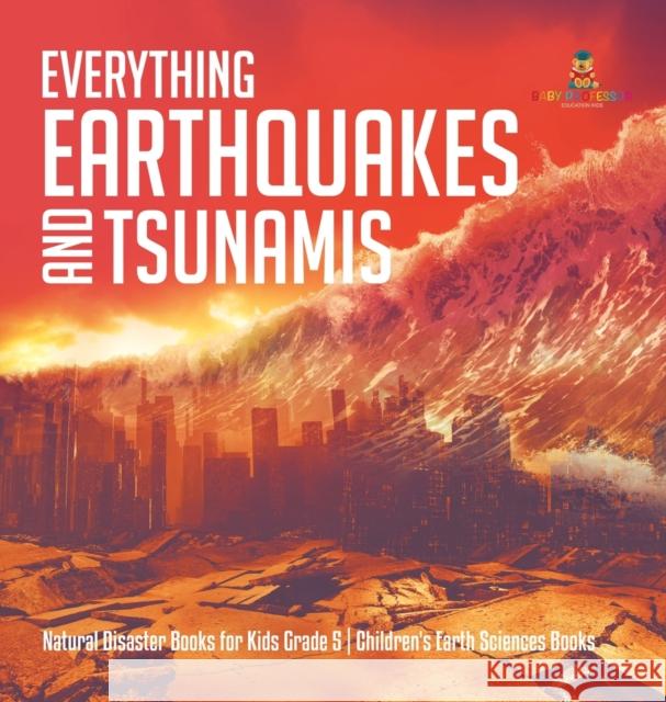 Everything Earthquakes and Tsunamis Natural Disaster Books for Kids Grade 5 Children's Earth Sciences Books Baby Professor 9781541973367 Baby Professor