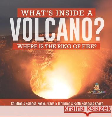 What's Inside a Volcano? Where Is the Ring of Fire? Children's Science Books Grade 5 Children's Earth Sciences Books Baby Professor 9781541973374 Baby Professor