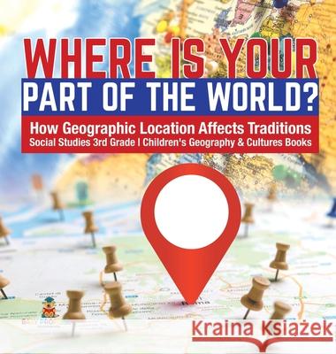 Where Is Your Part of the World? How Geographic Location Affects Traditions Social Studies 3rd Grade Children's Geography & Cultures Books Baby Professor 9781541974692 Baby Professor