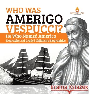 Who Was Amerigo Vespucci? He Who Named America Biography 3rd Grade Children's Biographies Dissected Lives 9781541974784 Dissected Lives