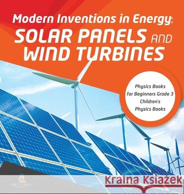 Modern Inventions in Energy: Solar Panels and Wind Turbines Physics Books for Beginners Grade 3 Children's Physics Books Baby Professor 9781541974883 Baby Professor
