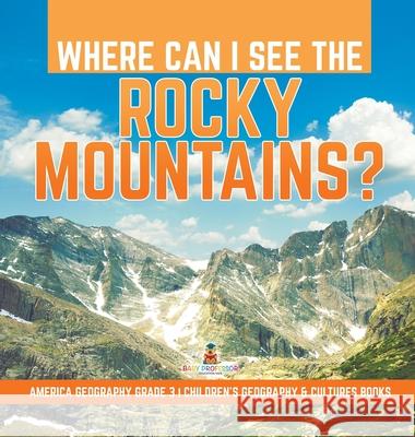 Where Can I See the Rocky Mountains? America Geography Grade 3 Children's Geography & Cultures Books Baby Professor 9781541974982 Baby Professor