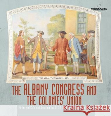 The Albany Congress and The Colonies' Union History of Colonial America Grade 3 Children's American History Universal Politics 9781541975095 Universal Politics
