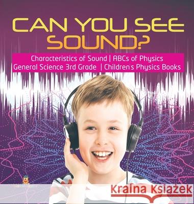 Can You See Sound? Characteristics of Sound ABCs of Physics General Science 3rd Grade Children's Physics Books Baby Professor 9781541975149 Baby Professor