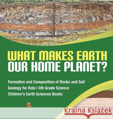 What Makes Earth Our Home Planet? Formation and Composition of Rocks and Soil Geology for Kids 4th Grade Science Children's Earth Sciences Books Baby Professor 9781541975200 Baby Professor