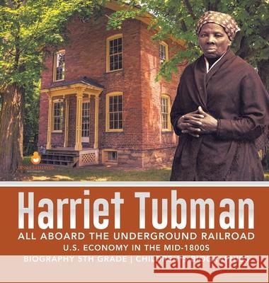 Harriet Tubman All Aboard the Underground Railroad U.S. Economy in the mid-1800s Biography 5th Grade Children's Biographies Dissected Lives 9781541975385 Dissected Lives