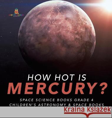 How Hot is Mercury? Space Science Books Grade 4 Children's Astronomy & Space Books Baby Professor 9781541975583