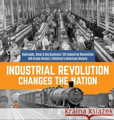 Industrial Revolution Changes the Nation Railroads, Steel & Big Business US Industrial Revolution 6th Grade History Children's American History Baby Professor 9781541976702 Baby Professor