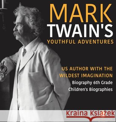 Mark Twain's Youthful Adventures US Author with the Wildest Imagination Biography 6th Grade Children's Biographies Dissected Lives 9781541976924 Dissected Lives
