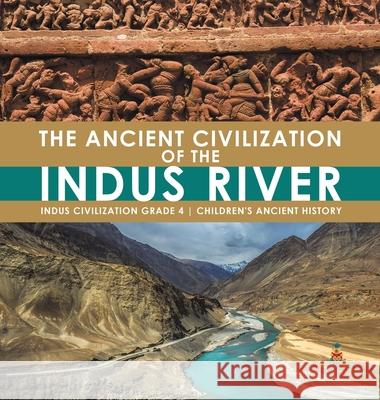 The Ancient Civilization of the Indus River Indus Civilization Grade 4 Children's Ancient History Baby Professor 9781541977105