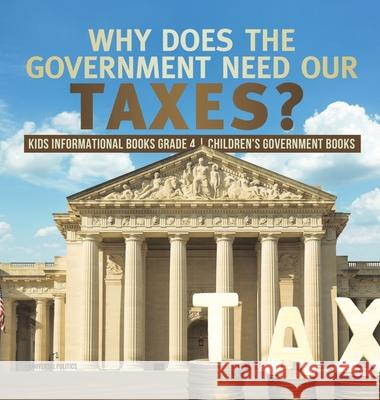 Why Does the Government Need Our Taxes? Kids Informational Books Grade 4 Children's Government Books Universal Politics 9781541977280 Universal Politics