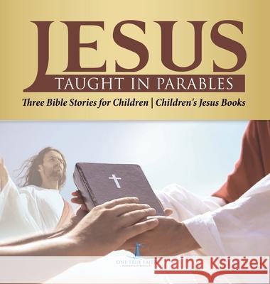 Jesus Taught in Parables Three Bible Stories for Children Children's Jesus Books One True Faith 9781541977525 One True Faith