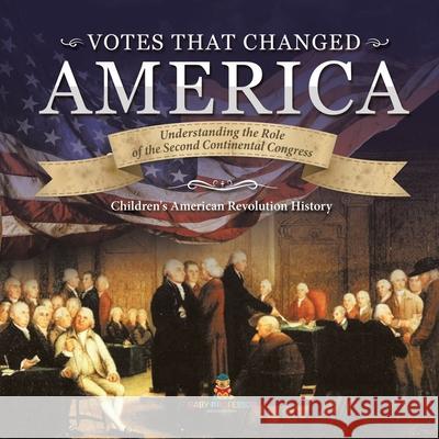 Votes that Changed America Understanding the Role of the Second Continental Congress History Grade 4 Children's American Revolution History Baby Professor 9781541977679