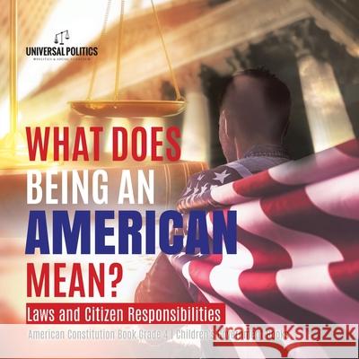 What Does Being an American Mean? Laws and Citizen Responsibilities American Constitution Book Grade 4 Children's Government Books Universal Politics 9781541977754 Universal Politics