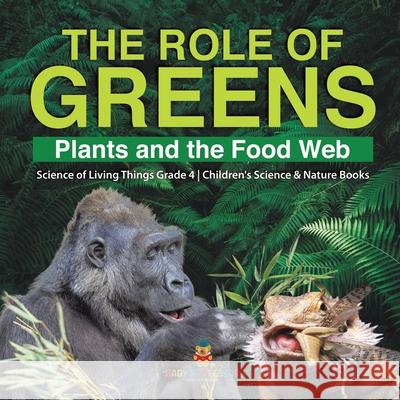 The Role of Greens: Plants and the Food Web Science of Living Things Grade 4 Children's Science & Nature Books Baby Professor 9781541978171 Baby Professor