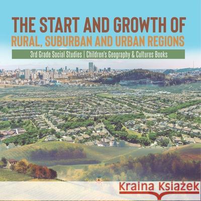 The Start and Growth of Rural, Suburban and Urban Regions 3rd Grade Social Studies Children's Geography & Cultures Books Baby Professor 9781541978553 Baby Professor