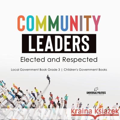 Community Leaders: Elected and Respected Local Government Book Grade 3 Children's Government Books Universal Politics 9781541978577 Universal Politics