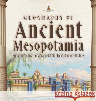 Geography of Ancient Mesopotamia Ancient Civilizations Grade 4 Children's Ancient History Baby Professor 9781541979246 Baby Professor