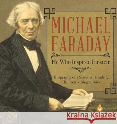 Michael Faraday: He Who Inspired Einstein Biography of a Scientist Grade 5 Children's Biographies Dissected Lives 9781541979345 Dissected Lives