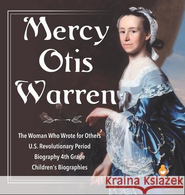 Mercy Otis Warren The Woman Who Wrote for Others U.S. Revolutionary Period Biography 4th Grade Children's Biographies Dissected Lives 9781541979376