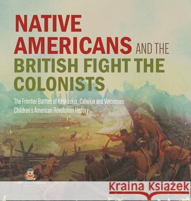 Native Americans and the British Fight the Colonists The Frontier Battles of Kaskaskia, Cahokia and Vincennes Fourth Grade History Children's American Revolution History Baby Professor 9781541979383 Baby Professor