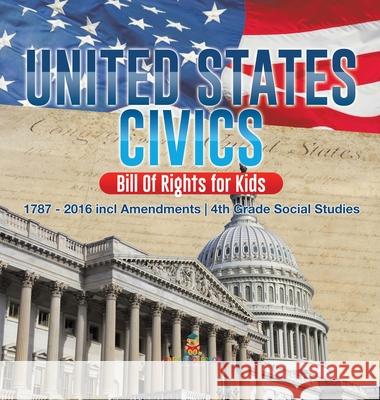 United States Civics - Bill Of Rights for Kids 1787 - 2016 incl Amendments 4th Grade Social Studies Baby Professor 9781541979420 Baby Professor
