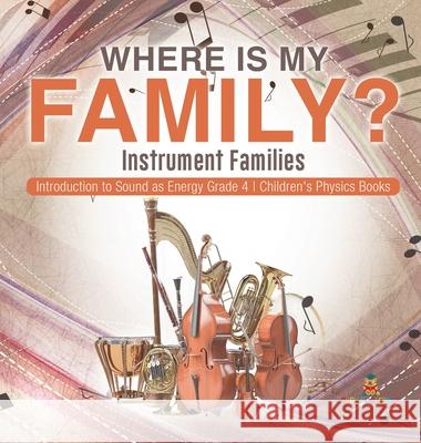 Where Is My Family? Instrument Families Introduction to Sound as Energy Grade 4 Children's Physics Books Baby Professor 9781541979437 Baby Professor