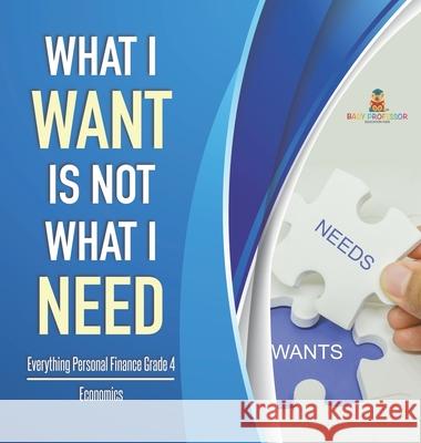 What I Want is Not What I Need Everything Personal Finance Grade 4 Economics Baby Professor 9781541979444