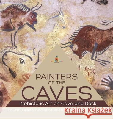 Painters of the Caves Prehistoric Art on Cave and Rock Fourth Grade Social Studies Children's Art Books Baby Professor 9781541979451 Baby Professor