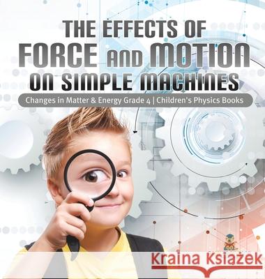 The Effects of Force and Motion on Simple Machines Changes in Matter & Energy Grade 4 Children's Physics Books Baby Professor 9781541979529 Baby Professor