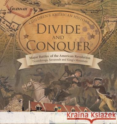 Divide and Conquer Major Battles of the American Revolution: Ticonderoga, Savannah and King's Mountain Fourth Grade History Children's American History Baby Professor 9781541979864 Baby Professor