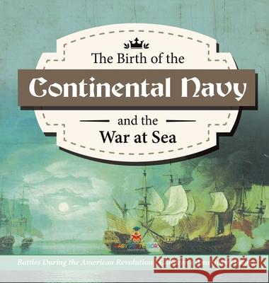 The Birth of the Continental Navy and the War at Sea Battles During the American Revolution Fourth Grade History Children's American History Baby Professor 9781541979895 Baby Professor