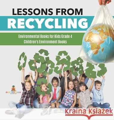 Lessons from Recycling Environmental Books for Kids Grade 4 Children's Environment Books Baby Professor 9781541979932 Baby Professor
