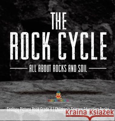 The Rock Cycle: All about Rocks and Soil Geology Picture Book Grade 4 Children's Science Education Books Baby Professor 9781541979970 Baby Professor