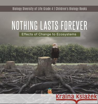 Nothing Lasts Forever: Effects of Change to Ecosystems Biology Diversity of Life Grade 4 Children's Biology Books Baby Professor 9781541980037 Baby Professor