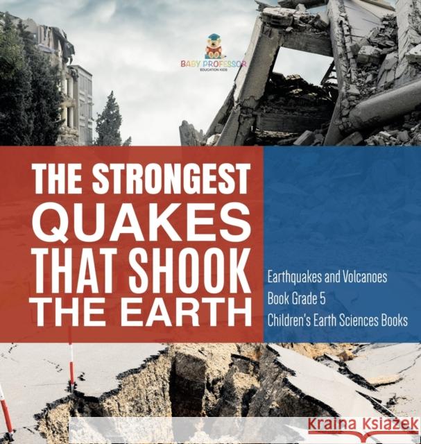 The Strongest Quakes That Shook the Earth Earthquakes and Volcanoes Book Grade 5 Children's Earth Sciences Books Baby Professor 9781541980105 Baby Professor