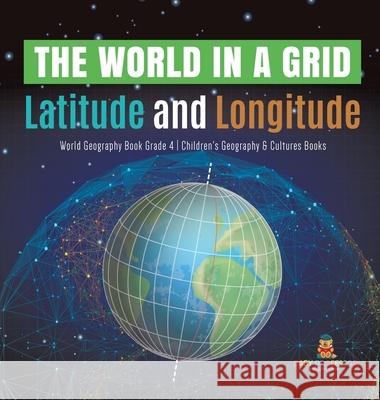 The World in a Grid: Latitude and Longitude World Geography Book Grade 4 Children's Geography & Cultures Books Baby Professor 9781541980235 Baby Professor