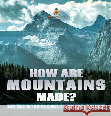 How Are Mountains Made? Mountains of the World for Kids Grade 5 Children's Earth Sciences Books Baby Professor 9781541980266 Baby Professor