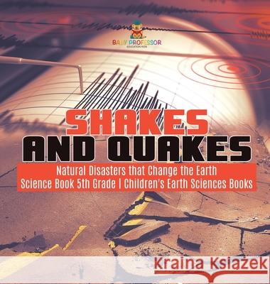 Shakes and Quakes Natural Disasters that Change the Earth Science Book 5th Grade Children's Earth Sciences Books Baby Professor 9781541980297 Baby Professor