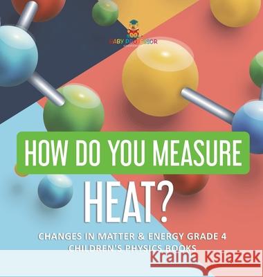 How Do You Measure Heat? Changes in Matter & Energy Grade 4 Children's Physics Books Baby Professor 9781541980365 Baby Professor