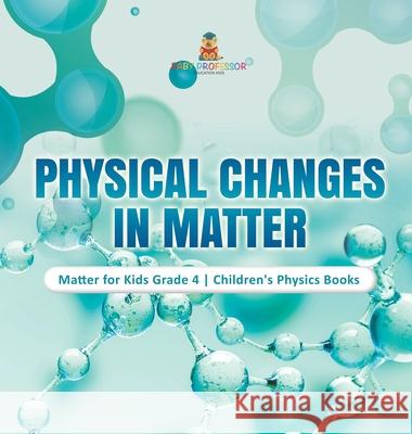 Physical Changes in Matter Matter for Kids Grade 4 Children's Physics Books Baby Professor 9781541980402 Baby Professor