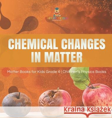 Chemical Changes in Matter Matter Books for Kids Grade 4 Children's Physics Books Baby Professor 9781541980419 Baby Professor