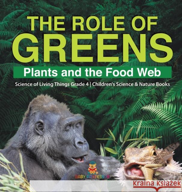 The Role of Greens: Plants and the Food Web Science of Living Things Grade 4 Children's Science & Nature Books Baby Professor 9781541980433 Baby Professor